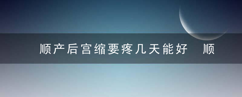 顺产后宫缩要疼几天能好 顺产后宫缩痛怎么缓解